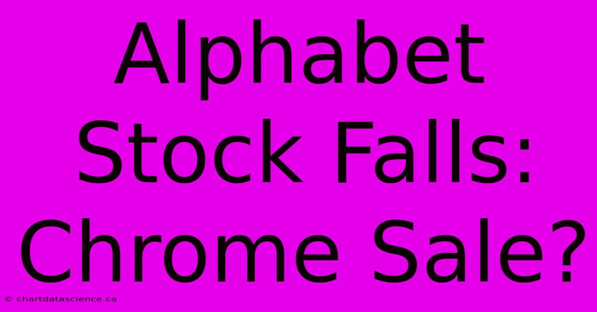 Alphabet Stock Falls: Chrome Sale?