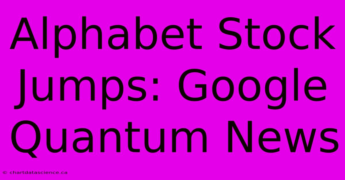 Alphabet Stock Jumps: Google Quantum News