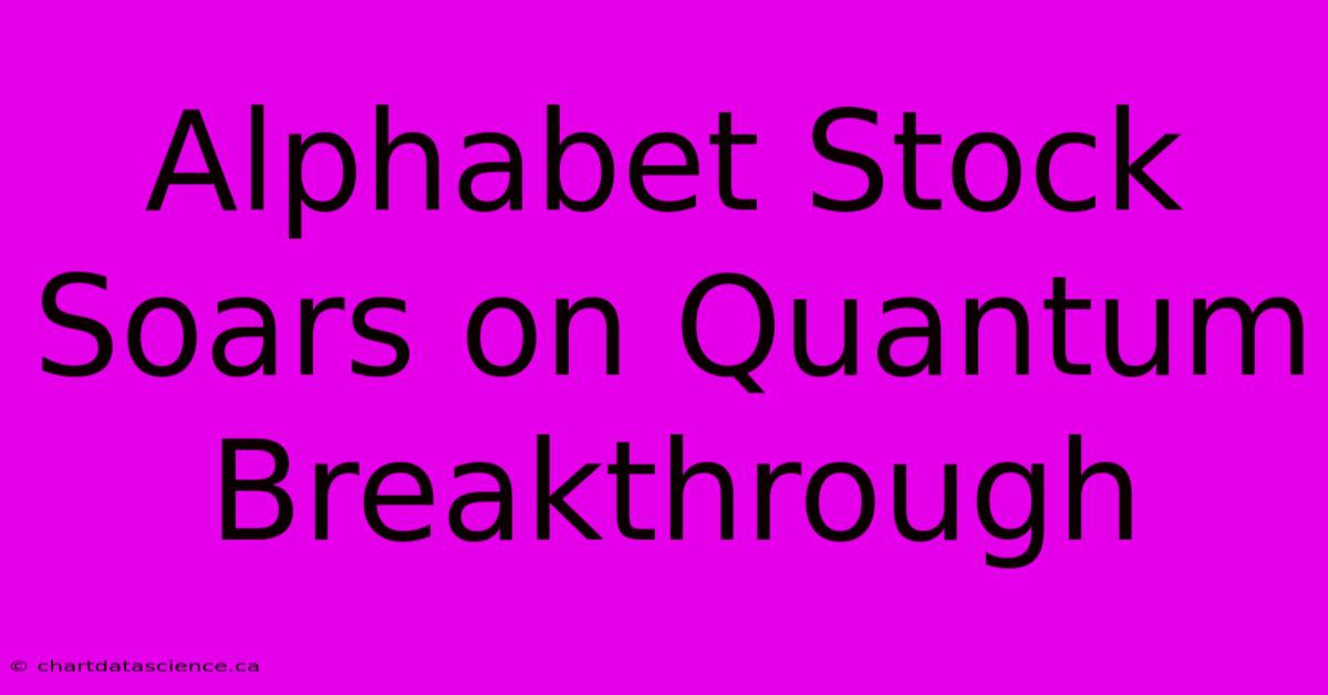 Alphabet Stock Soars On Quantum Breakthrough