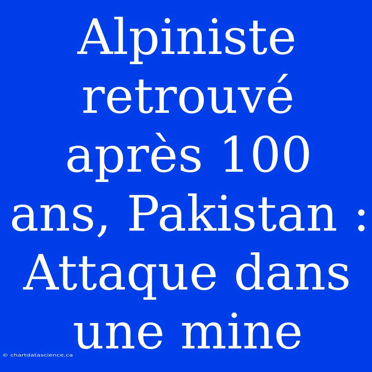 Alpiniste Retrouvé Après 100 Ans, Pakistan : Attaque Dans Une Mine