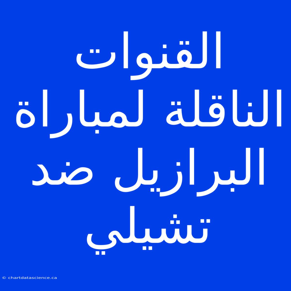 القنوات الناقلة لمباراة البرازيل ضد تشيلي