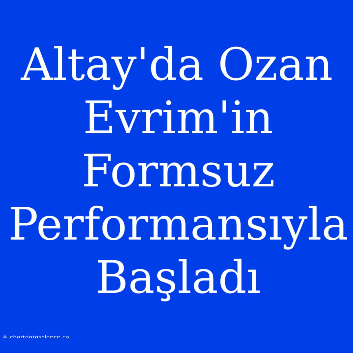 Altay'da Ozan Evrim'in Formsuz Performansıyla Başladı