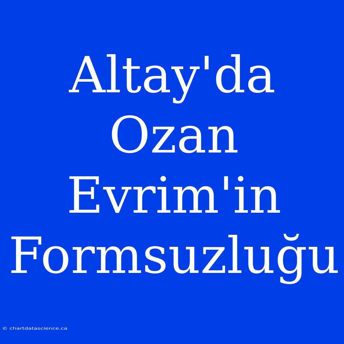 Altay'da Ozan Evrim'in Formsuzluğu