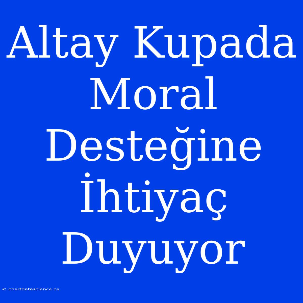 Altay Kupada Moral Desteğine İhtiyaç Duyuyor