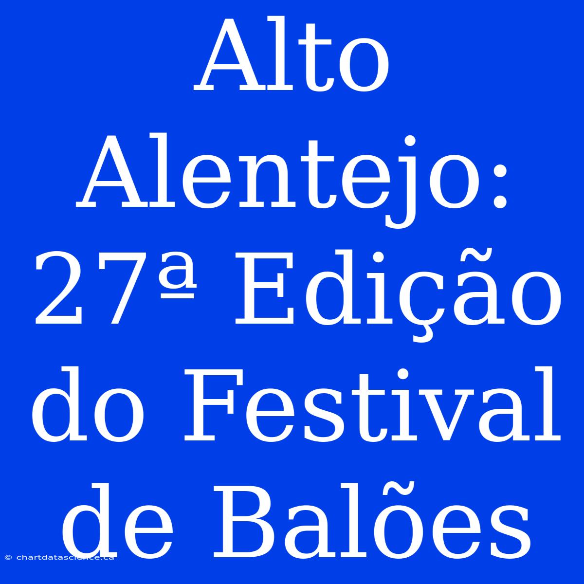 Alto Alentejo: 27ª Edição Do Festival De Balões