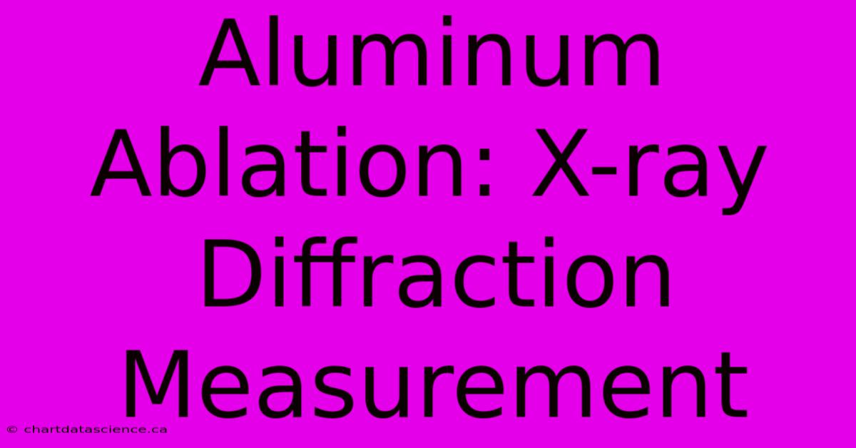 Aluminum Ablation: X-ray Diffraction Measurement