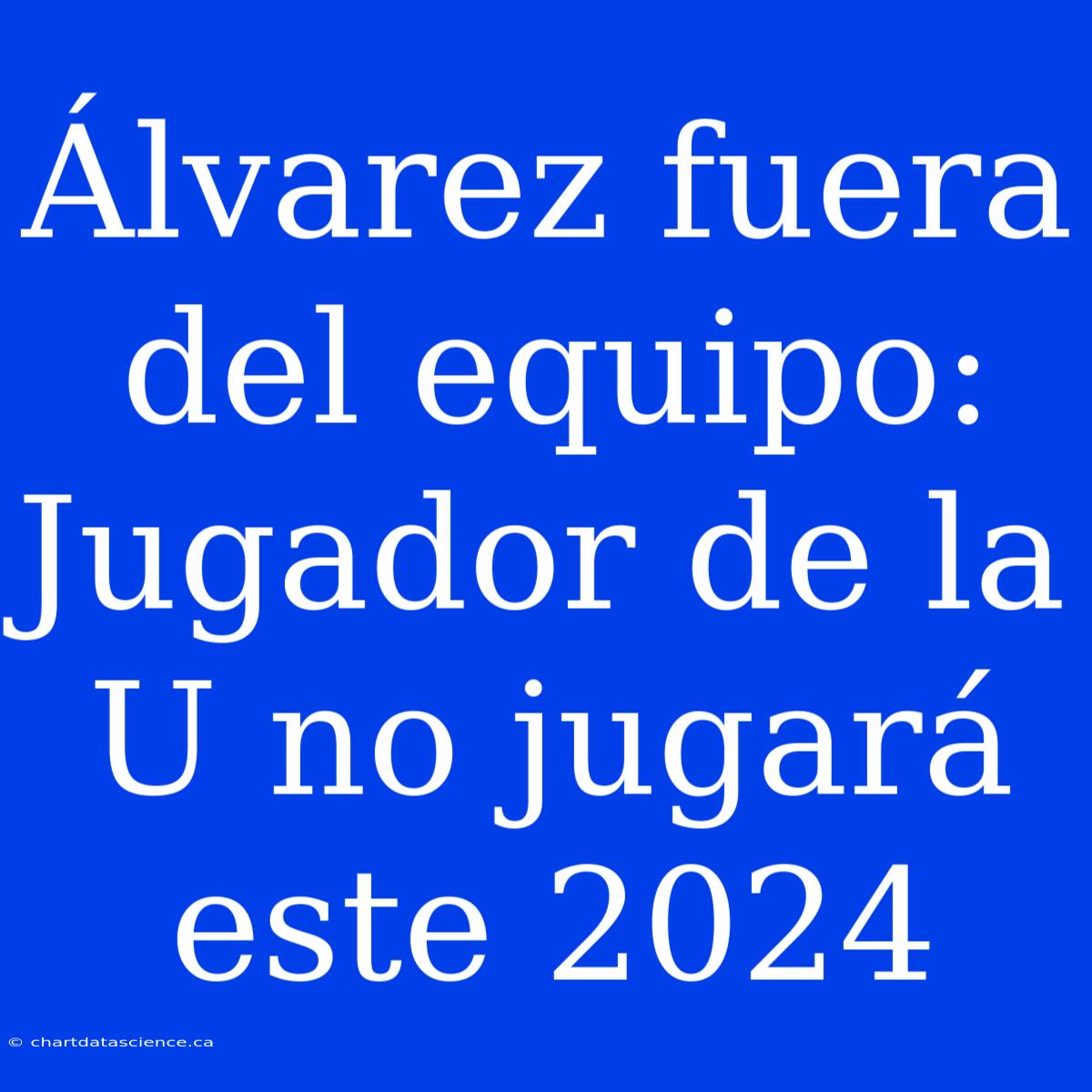 Álvarez Fuera Del Equipo: Jugador De La U No Jugará Este 2024