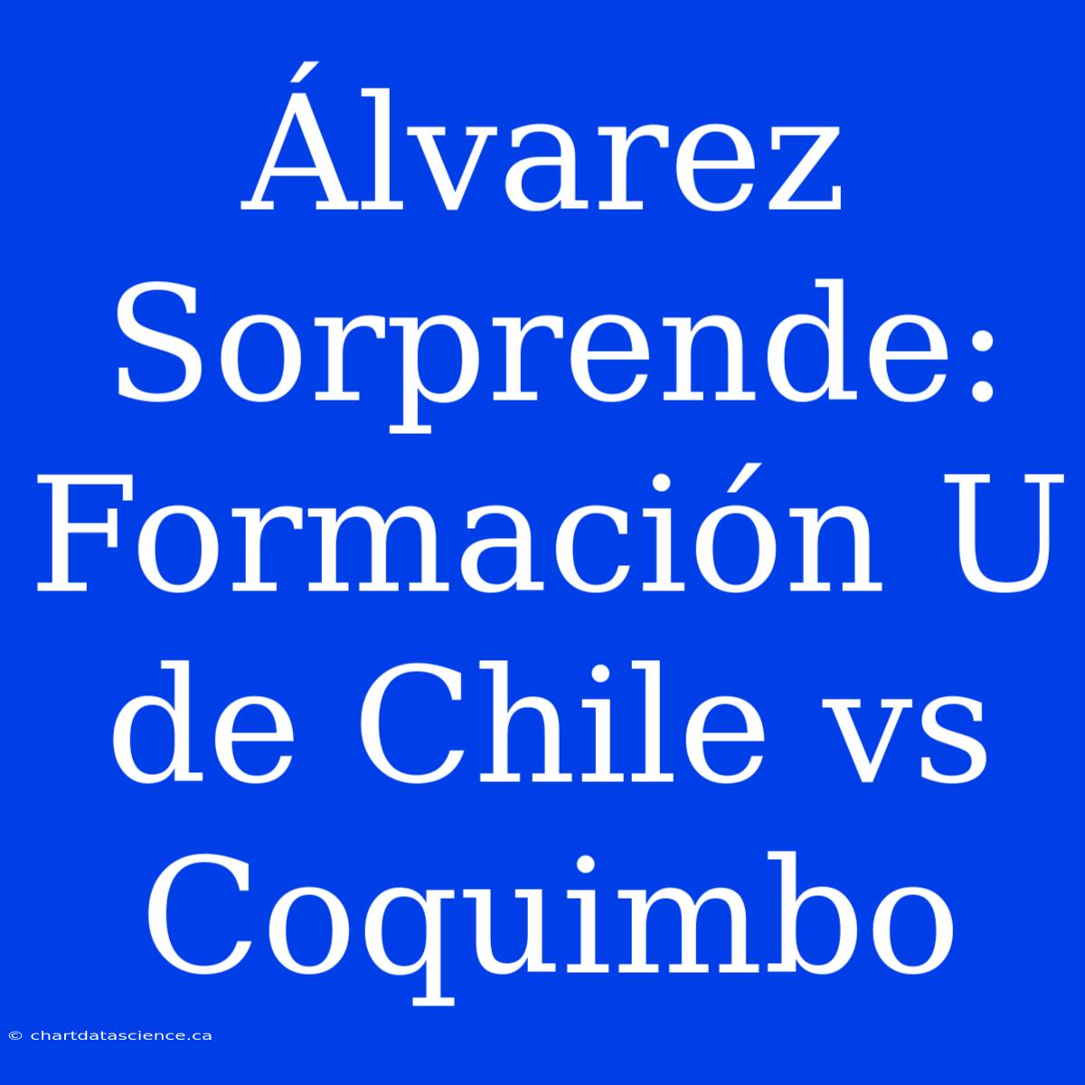 Álvarez Sorprende: Formación U De Chile Vs Coquimbo