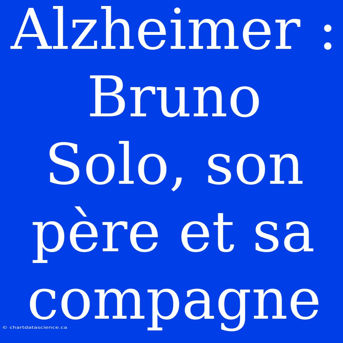 Alzheimer : Bruno Solo, Son Père Et Sa Compagne