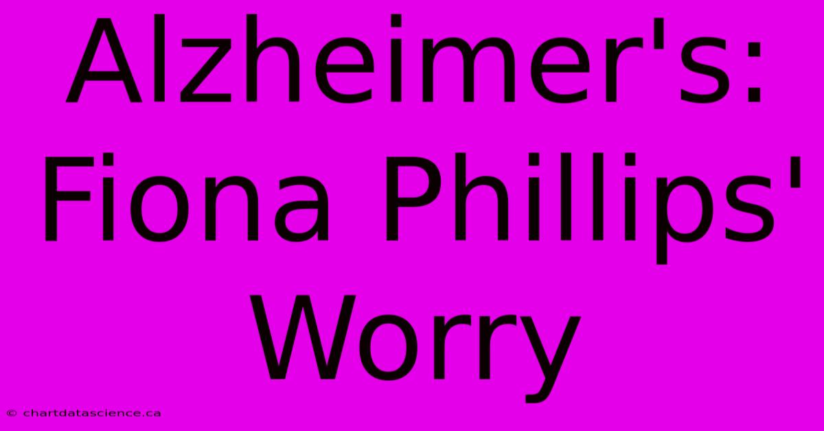 Alzheimer's: Fiona Phillips' Worry