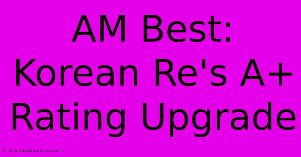 AM Best: Korean Re's A+ Rating Upgrade