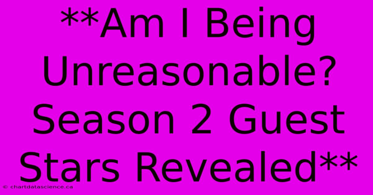 **Am I Being Unreasonable? Season 2 Guest Stars Revealed**