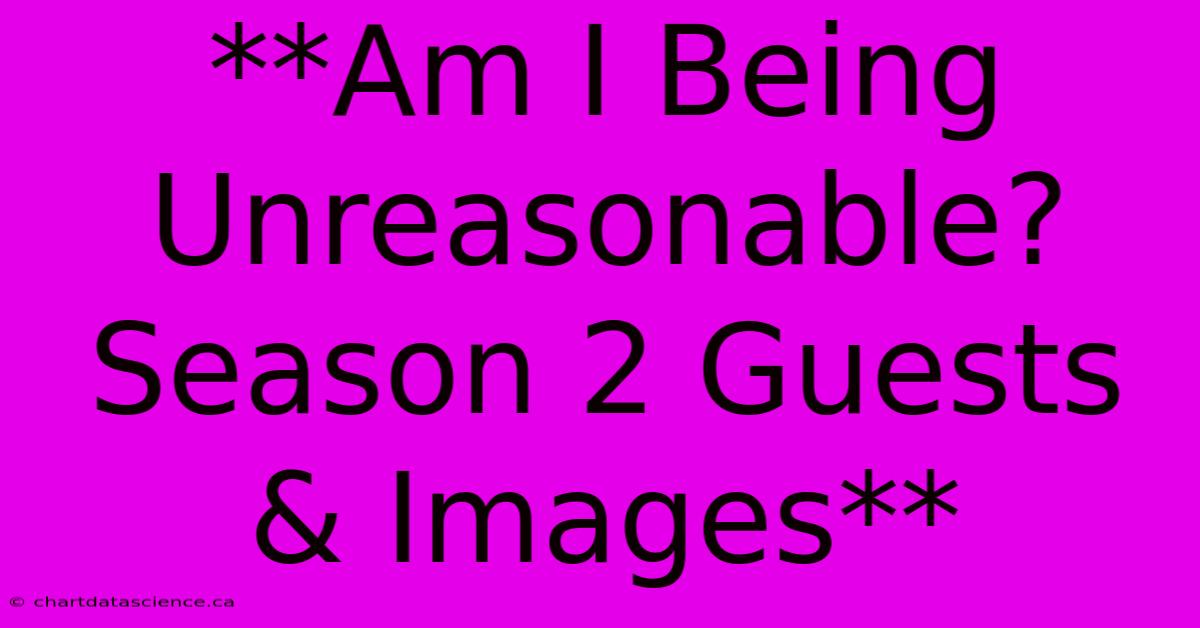 **Am I Being Unreasonable? Season 2 Guests & Images**