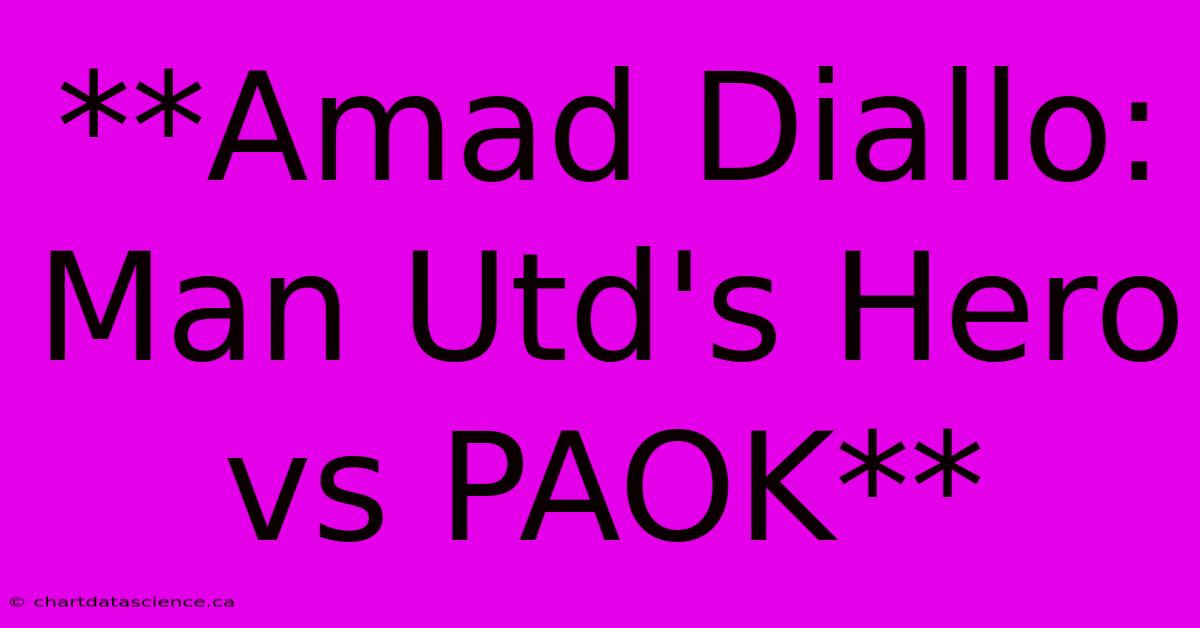 **Amad Diallo: Man Utd's Hero Vs PAOK**