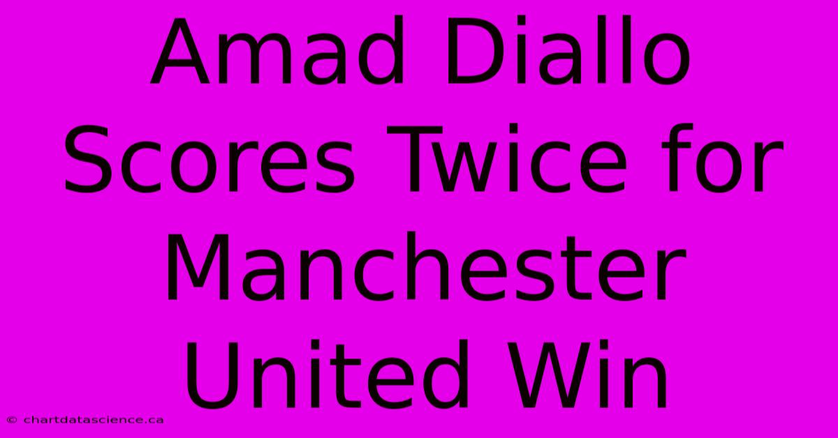 Amad Diallo Scores Twice For Manchester United Win