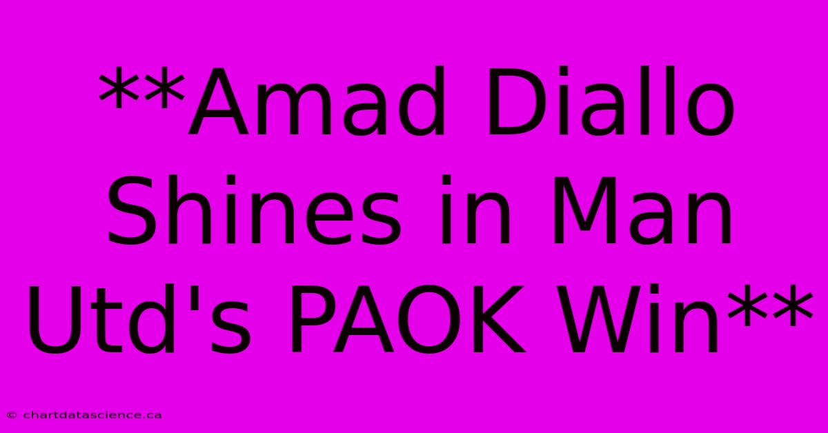 **Amad Diallo Shines In Man Utd's PAOK Win** 