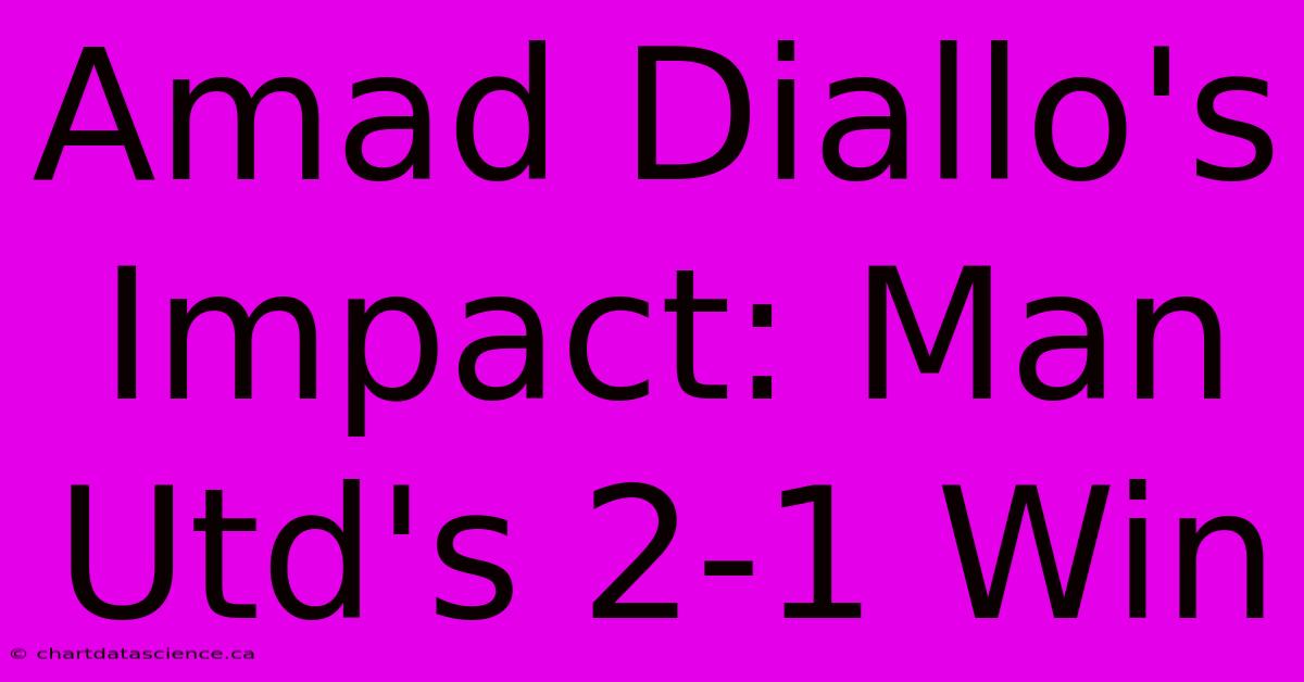 Amad Diallo's Impact: Man Utd's 2-1 Win