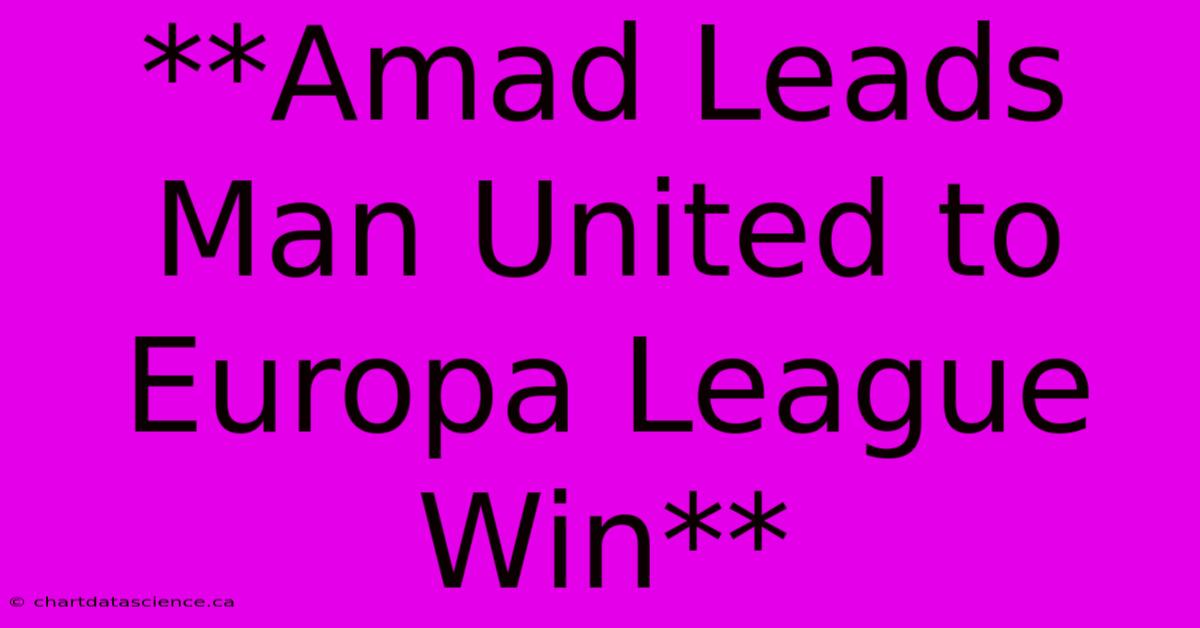 **Amad Leads Man United To Europa League Win**