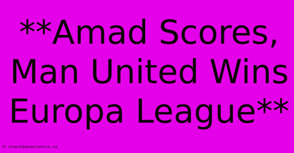 **Amad Scores, Man United Wins Europa League** 