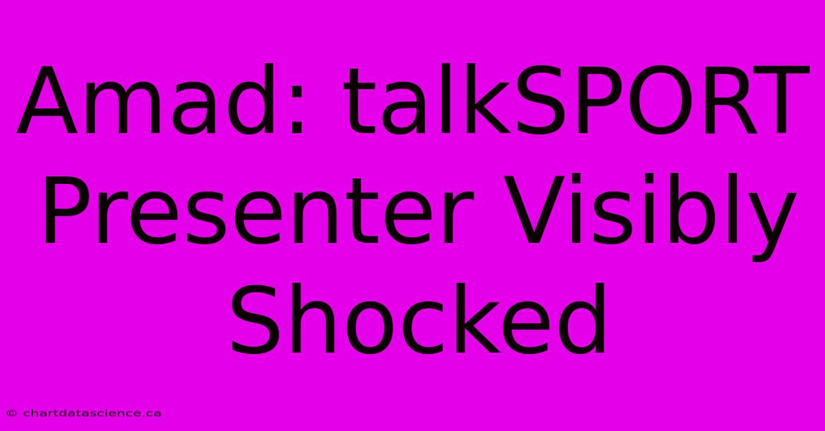 Amad: TalkSPORT Presenter Visibly Shocked