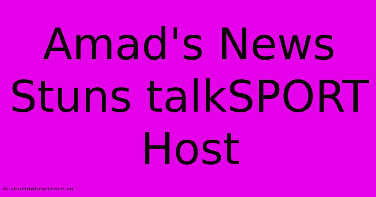 Amad's News Stuns TalkSPORT Host