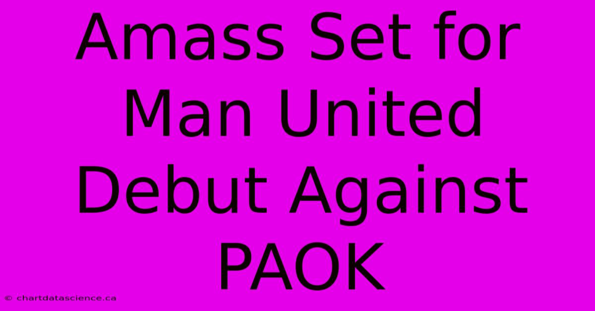 Amass Set For Man United Debut Against PAOK