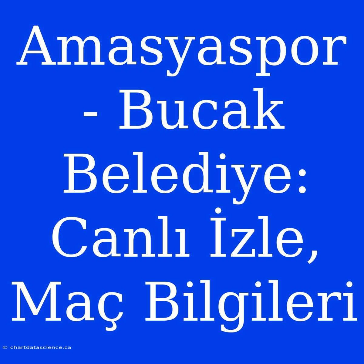 Amasyaspor - Bucak Belediye: Canlı İzle, Maç Bilgileri