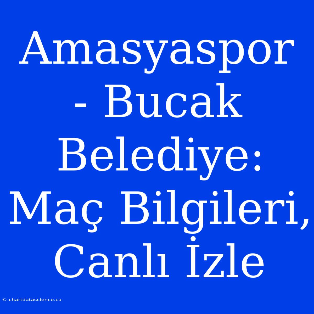 Amasyaspor - Bucak Belediye: Maç Bilgileri, Canlı İzle