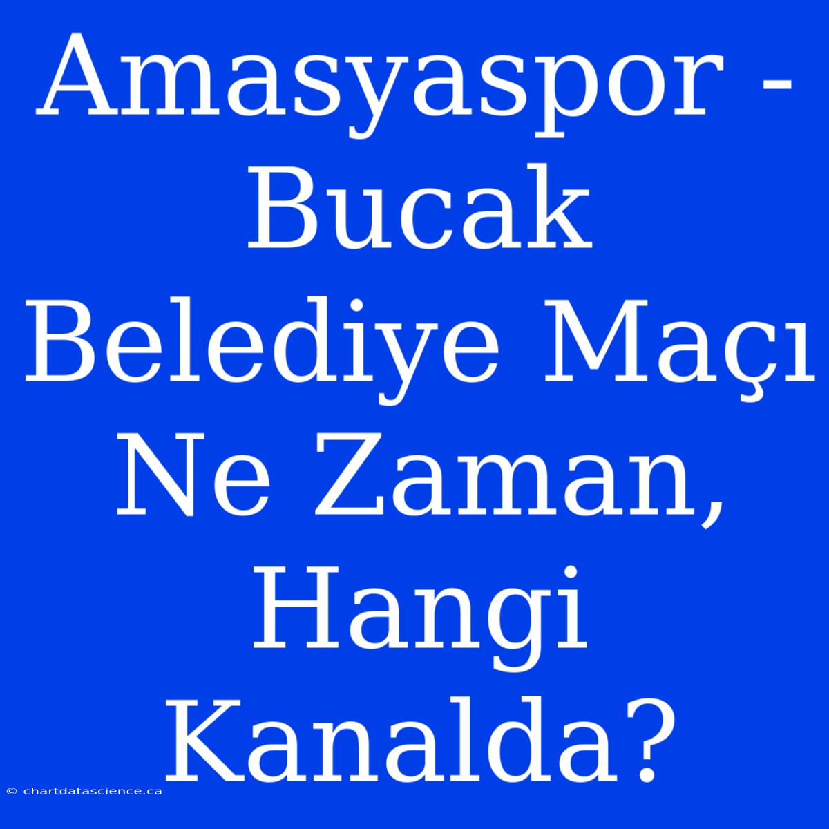 Amasyaspor - Bucak Belediye Maçı Ne Zaman, Hangi Kanalda?