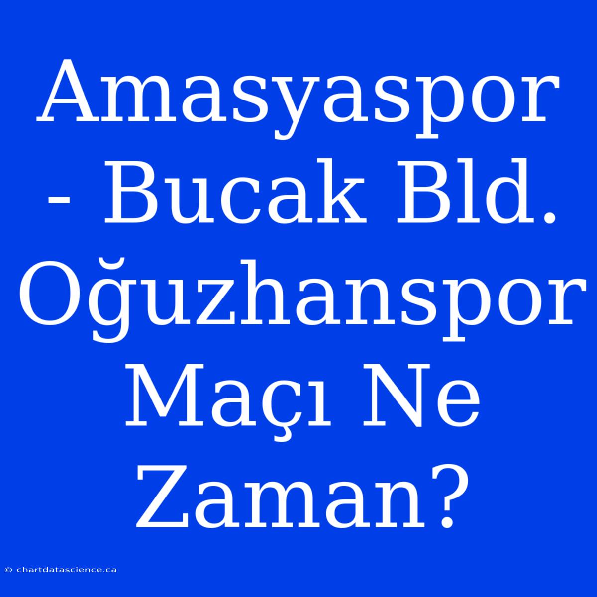 Amasyaspor - Bucak Bld. Oğuzhanspor Maçı Ne Zaman?