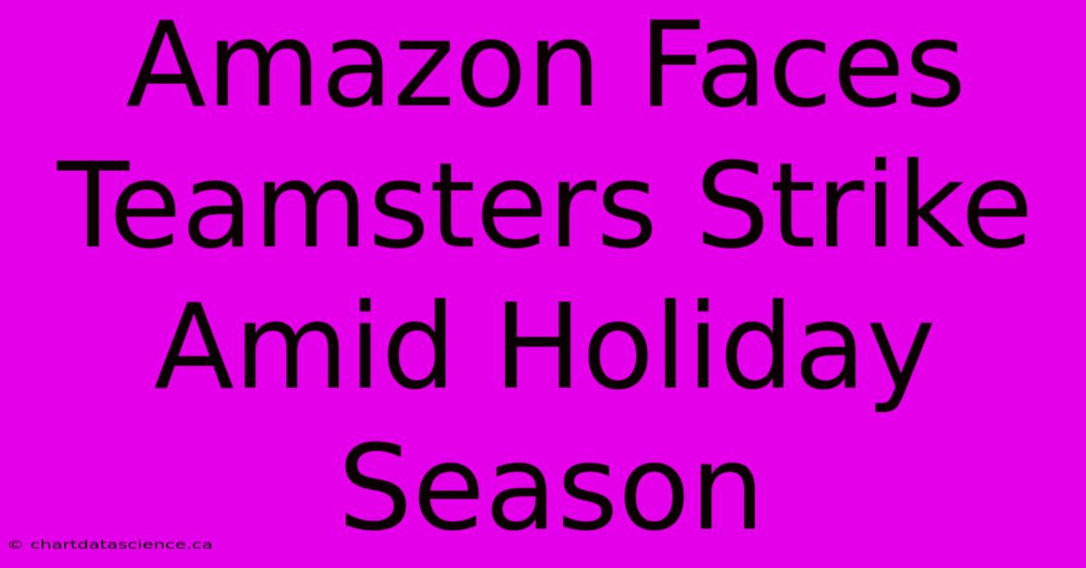 Amazon Faces Teamsters Strike Amid Holiday Season