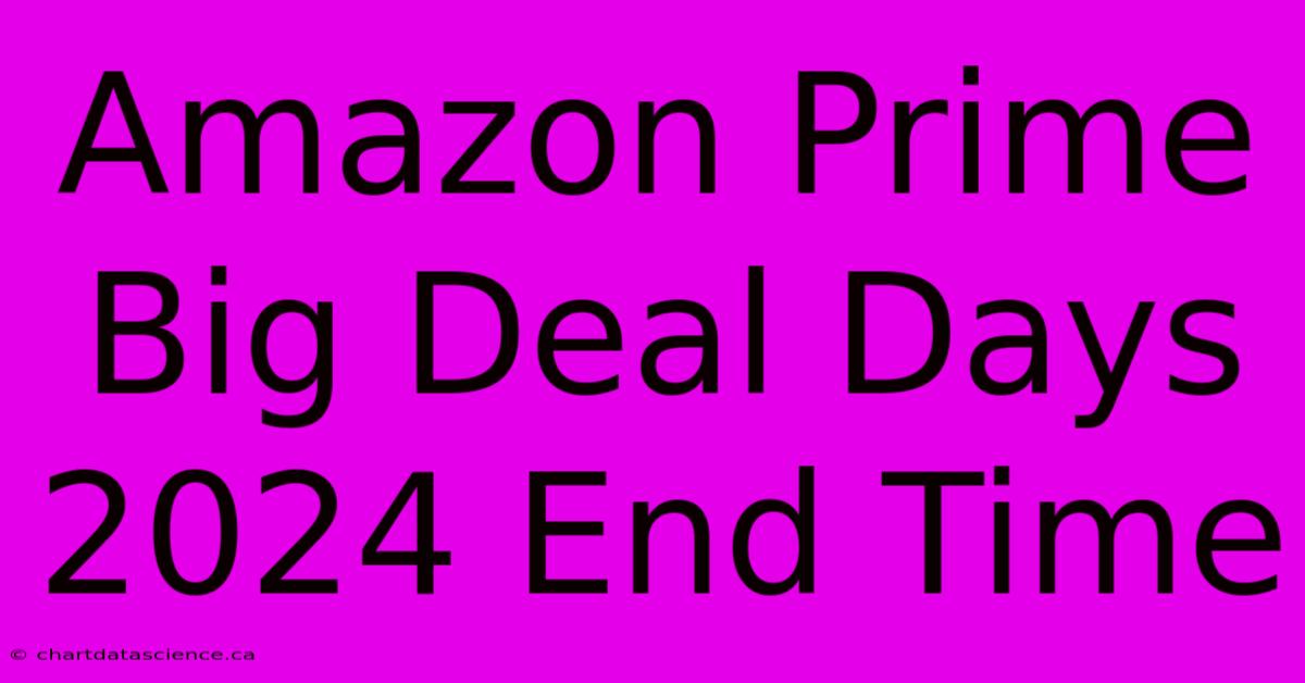 Amazon Prime Big Deal Days 2024 End Time