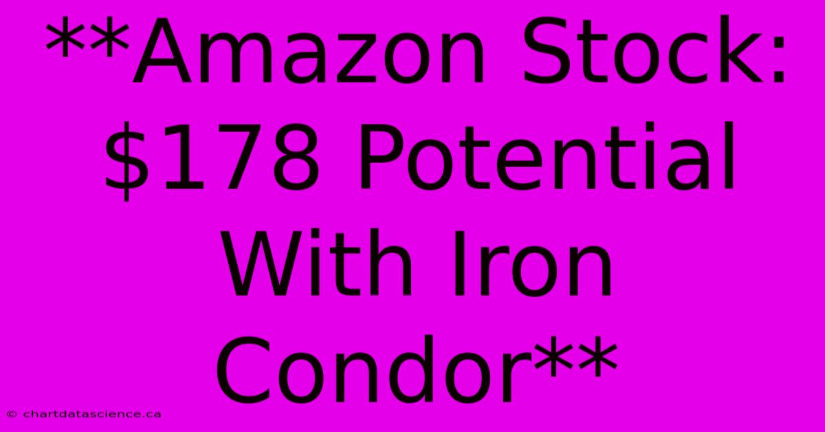 **Amazon Stock: $178 Potential With Iron Condor**