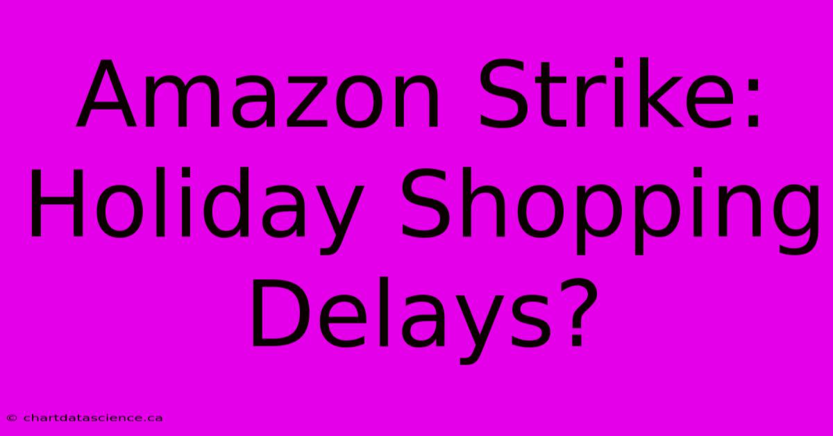 Amazon Strike: Holiday Shopping Delays?