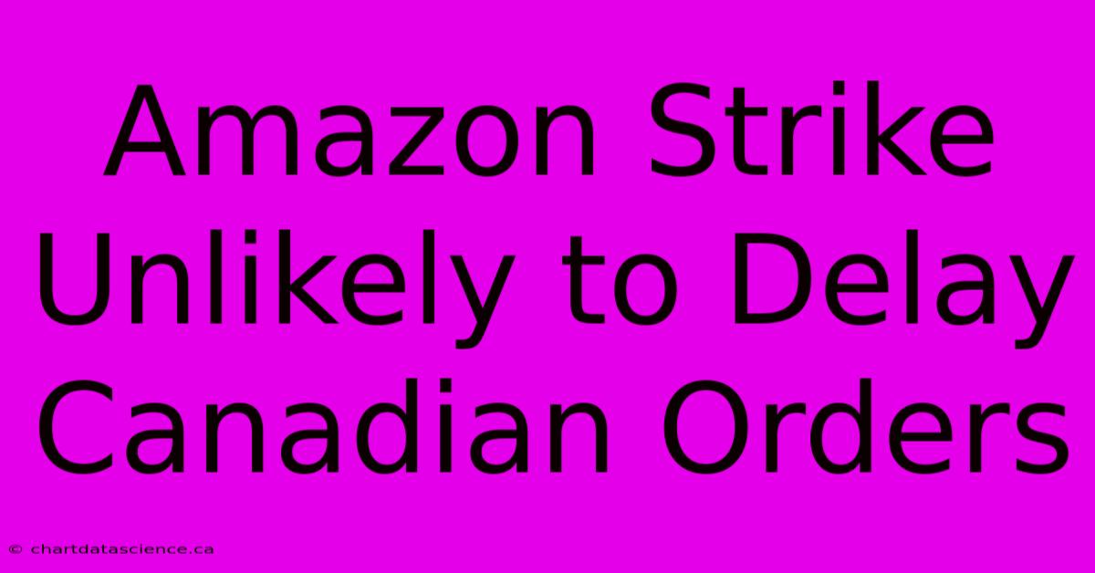 Amazon Strike Unlikely To Delay Canadian Orders