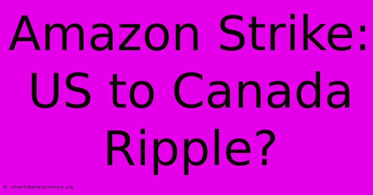 Amazon Strike: US To Canada Ripple?