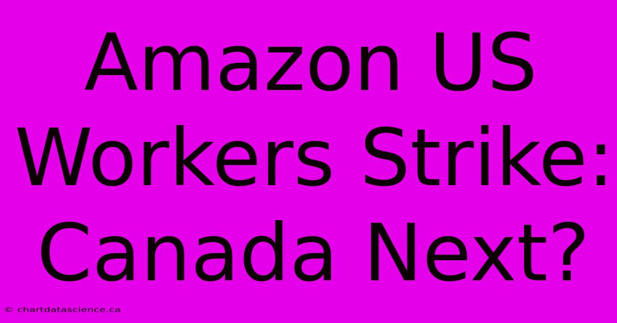 Amazon US Workers Strike: Canada Next?