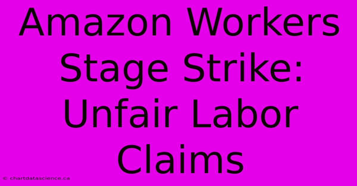 Amazon Workers Stage Strike: Unfair Labor Claims