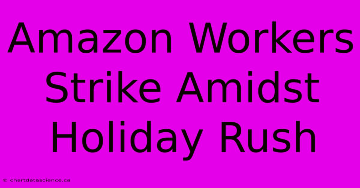 Amazon Workers Strike Amidst Holiday Rush