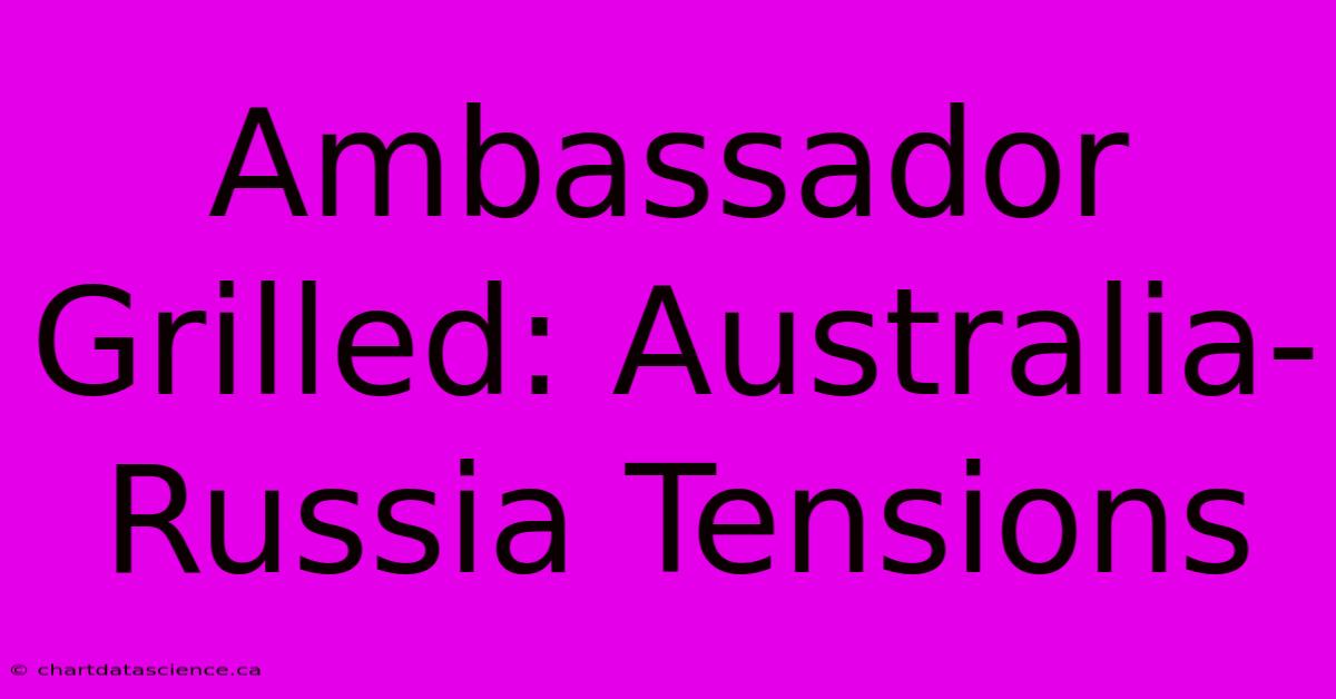 Ambassador Grilled: Australia-Russia Tensions