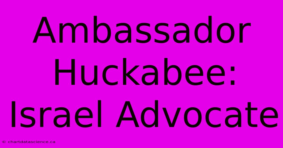 Ambassador Huckabee: Israel Advocate