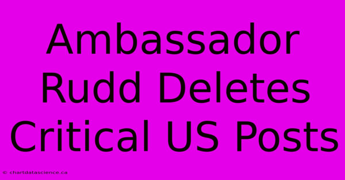 Ambassador Rudd Deletes Critical US Posts 