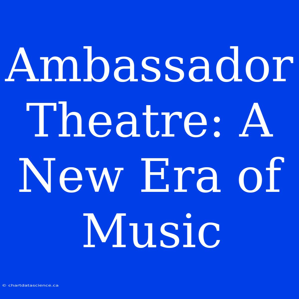 Ambassador Theatre: A New Era Of Music