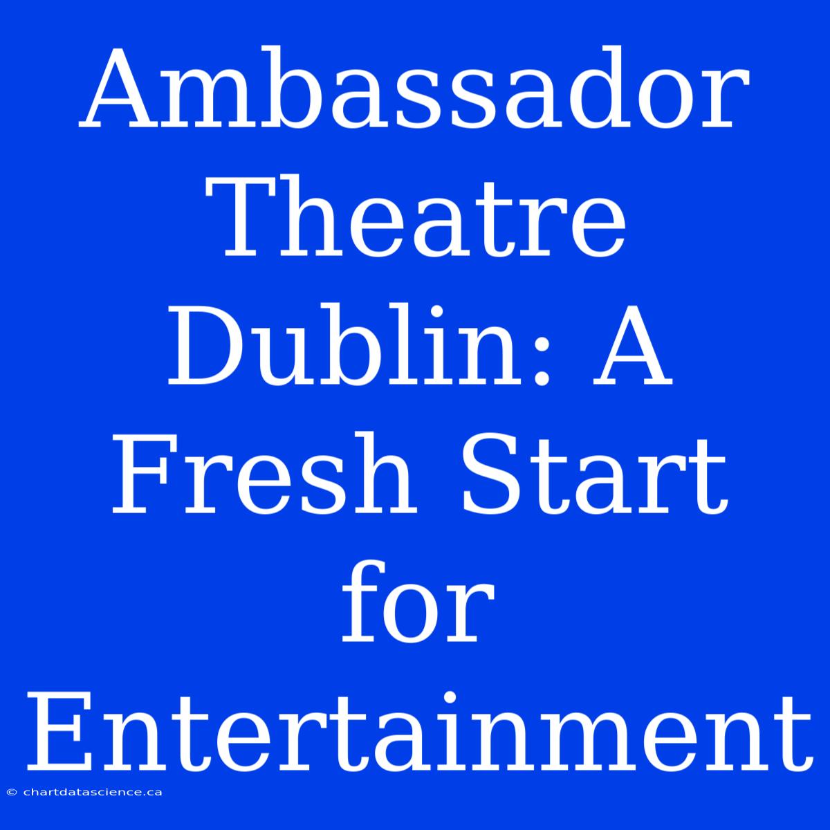 Ambassador Theatre Dublin: A Fresh Start For Entertainment