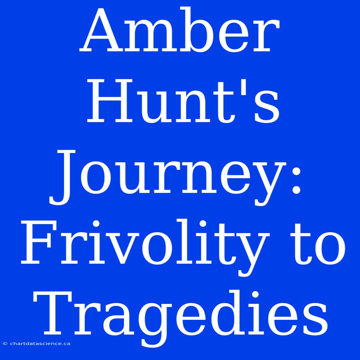 Amber Hunt's Journey: Frivolity To Tragedies