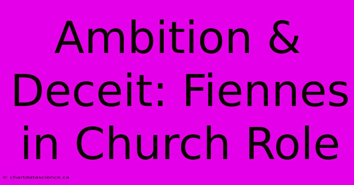 Ambition & Deceit: Fiennes In Church Role 