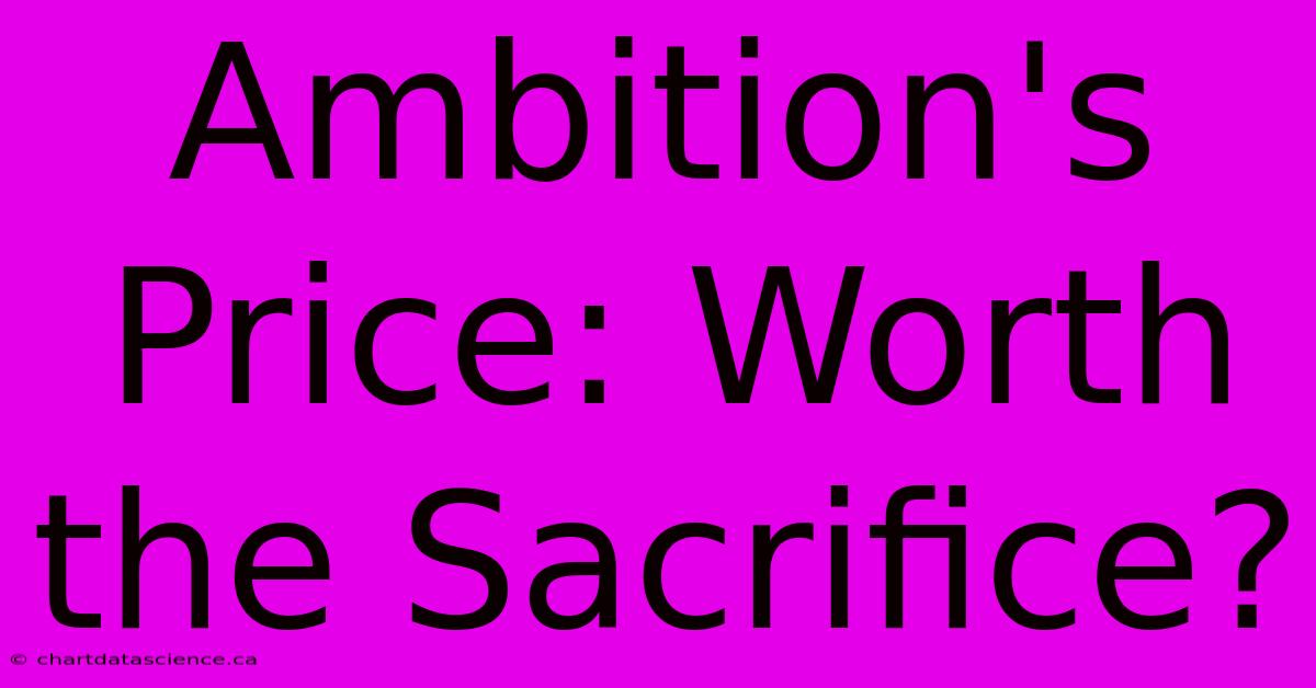 Ambition's Price: Worth The Sacrifice?