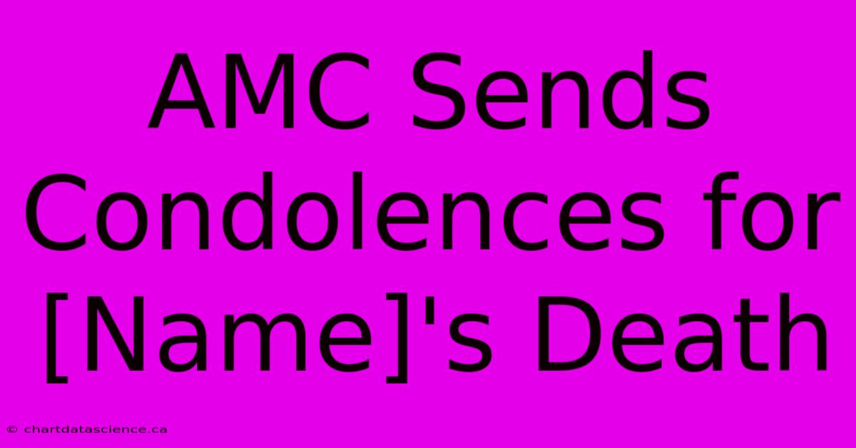 AMC Sends Condolences For [Name]'s Death 