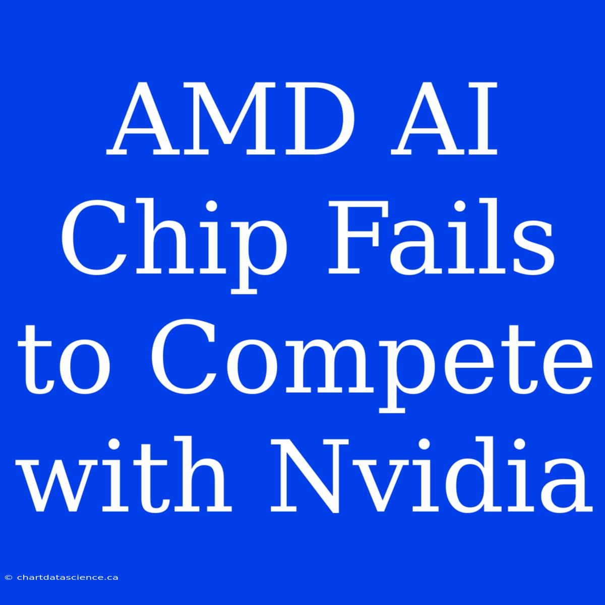 AMD AI Chip Fails To Compete With Nvidia