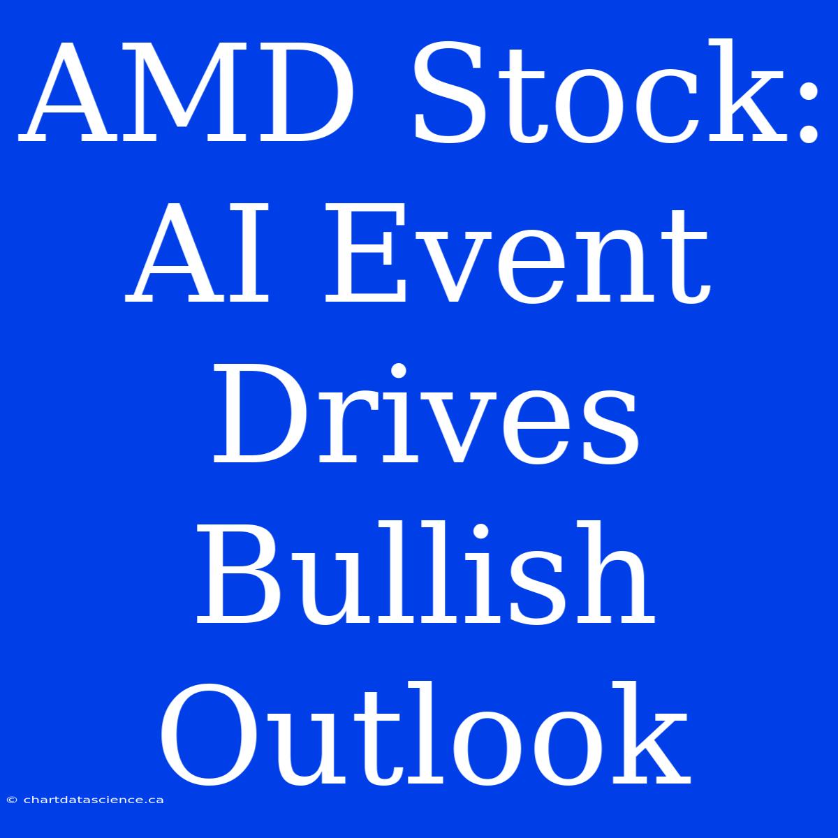 AMD Stock: AI Event Drives Bullish Outlook